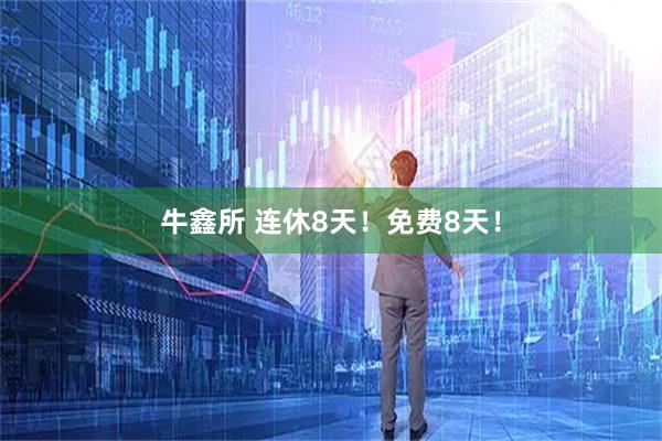 牛鑫所 连休8天！免费8天！