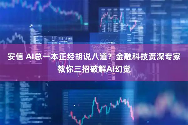 安信 AI总一本正经胡说八道？金融科技资深专家教你三招破解AI幻觉