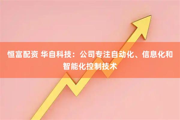 恒富配资 华自科技：公司专注自动化、信息化和智能化控制技术
