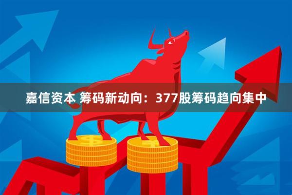 嘉信资本 筹码新动向：377股筹码趋向集中