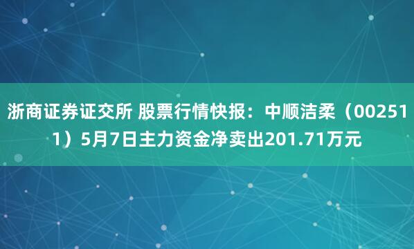 浙商证券证交所 股票行情快报：中顺洁柔（002511）5月7日主力资金净卖出201.71万元