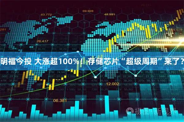 明福今投 大涨超100%！存储芯片“超级周期”来了？