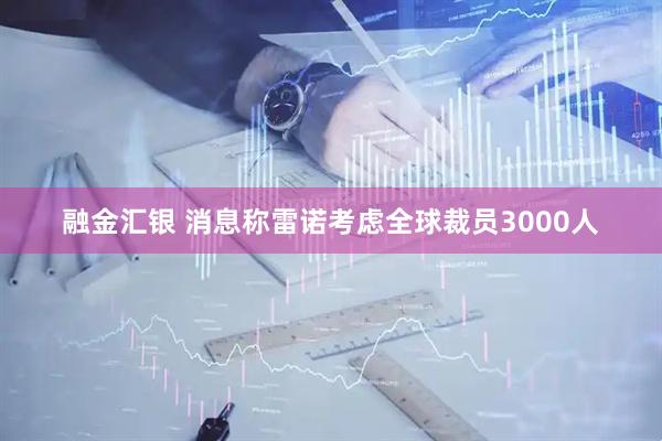 融金汇银 消息称雷诺考虑全球裁员3000人