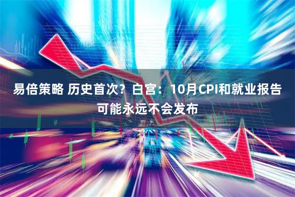 易倍策略 历史首次？白宫：10月CPI和就业报告可能永远不会发布