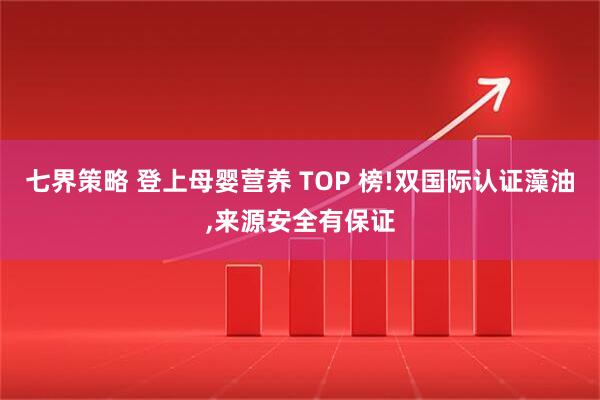 七界策略 登上母婴营养 TOP 榜!双国际认证藻油,来源安全有保证