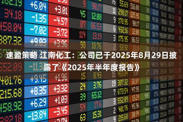 速盈策略 江南化工：公司已于2025年8月29日披露了《2025年半年度报告》