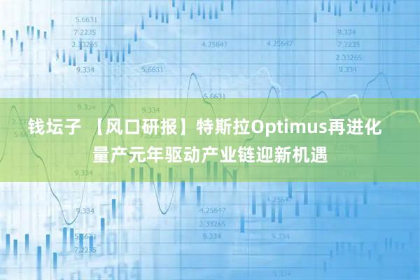 钱坛子 【风口研报】特斯拉Optimus再进化  量产元年驱动产业链迎新机遇